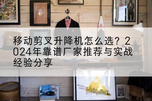 和林格尔升降平台厂家推荐-移动剪叉升降机怎么选？2024年靠谱厂家推荐与实战经验分享