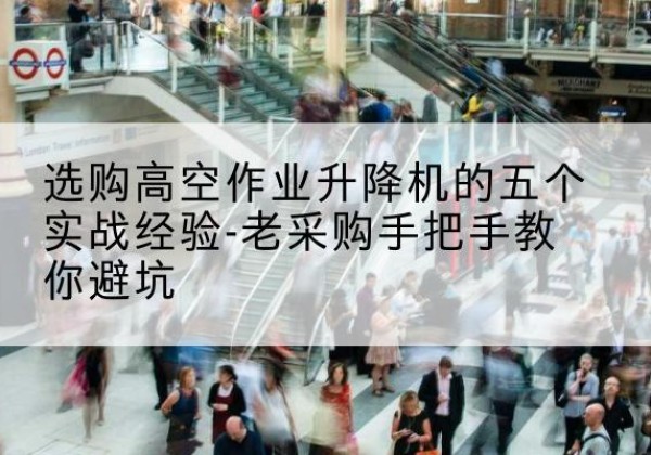和林格尔高空作业升降机厂家-选购高空作业升降机的五个实战经验-老采购手把手教你避坑