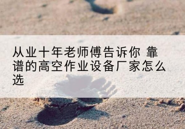 和林格尔高空作业升降机厂家推荐-从业十年老师傅告诉你 靠谱的高空作业设备厂家怎么选