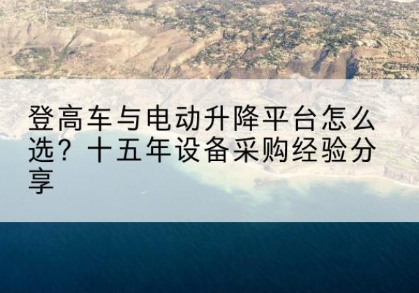 和林格尔登高车厂家厂家-登高车与电动升降平台怎么选？十五年设备采购经验分享