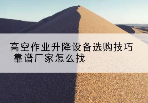 和林格尔电动升降平台厂家推荐-高空作业升降设备选购技巧 靠谱厂家怎么找