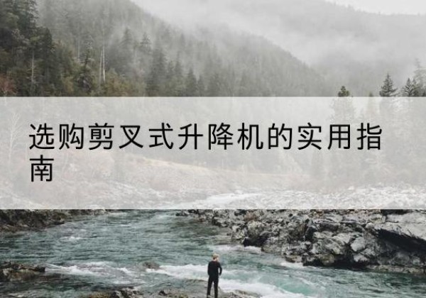 和林格尔剪叉式升降机怎么选-选购剪叉式升降机的实用指南